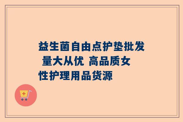 益生菌自由点护垫批发 量大从优 高品质女性护理用品货源