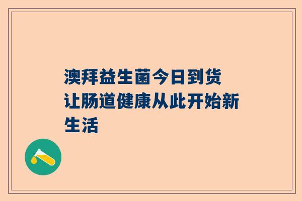 澳拜益生菌今日到货 让肠道健康从此开始新生活