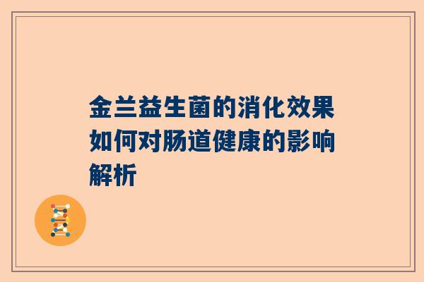 金兰益生菌的消化效果如何对肠道健康的影响解析