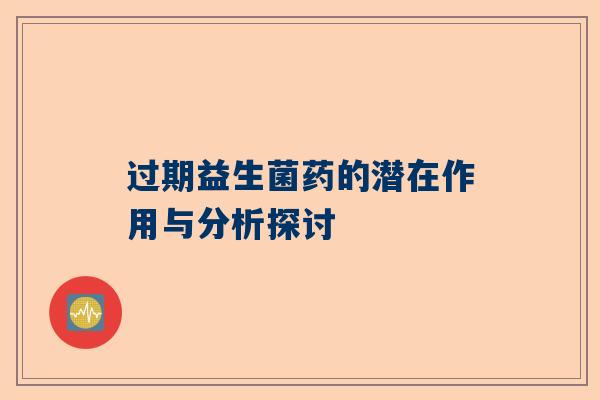 过期益生菌药的潜在作用与分析探讨