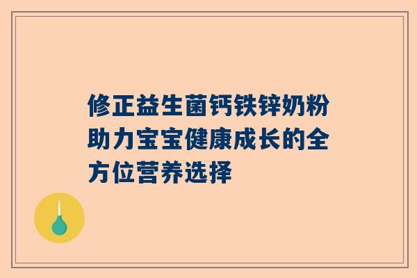 修正益生菌钙铁锌奶粉助力宝宝健康成长的全方位营养选择