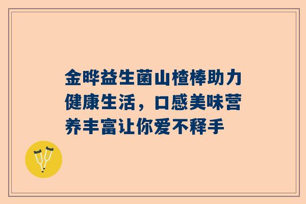金晔益生菌山楂棒助力健康生活，口感美味营养丰富让你爱不释手
