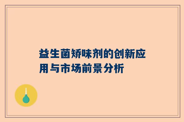 益生菌矫味剂的创新应用与市场前景分析