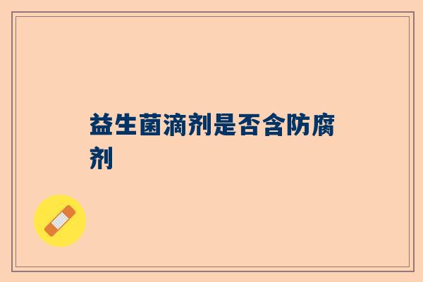 益生菌滴剂是否含防腐剂