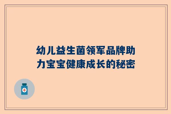 幼儿益生菌领军品牌助力宝宝健康成长的秘密