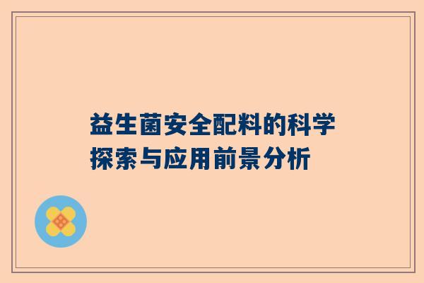 益生菌安全配料的科学探索与应用前景分析