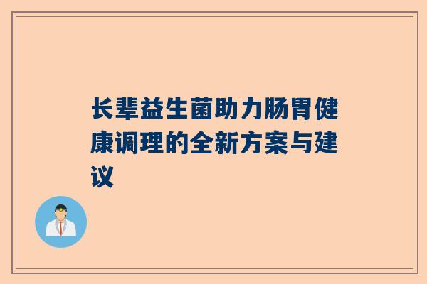 长辈益生菌助力肠胃健康调理的全新方案与建议