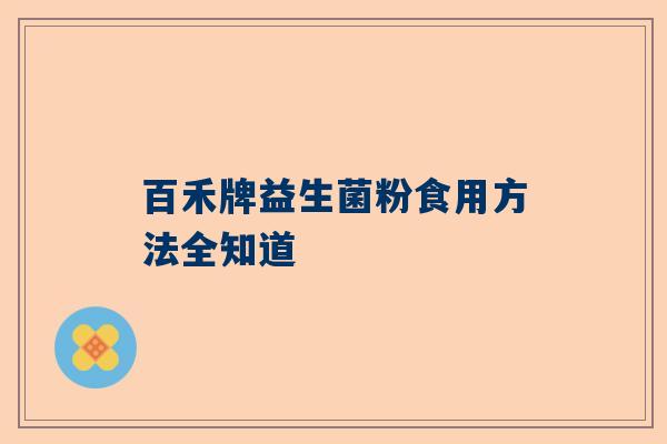 百禾牌益生菌粉食用方法全知道