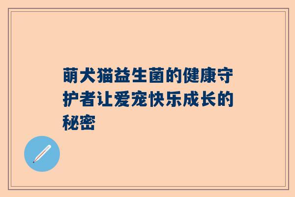 萌犬猫益生菌的健康守护者让爱宠快乐成长的秘密