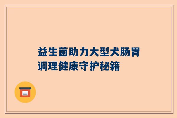 益生菌助力大型犬肠胃调理健康守护秘籍