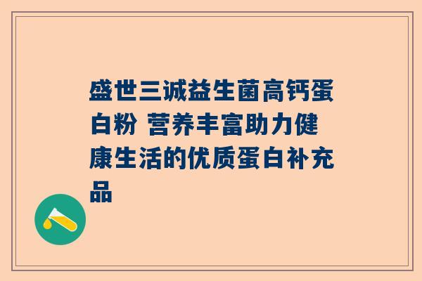 盛世三诚益生菌高钙蛋白粉 营养丰富助力健康生活的优质蛋白补充品
