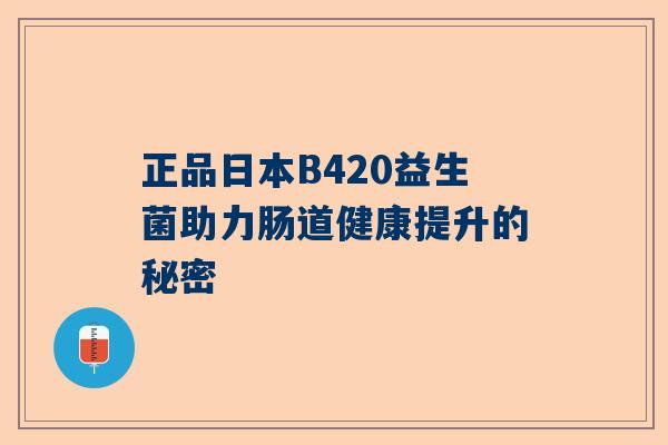 正品日本B420益生菌助力肠道健康提升的秘密