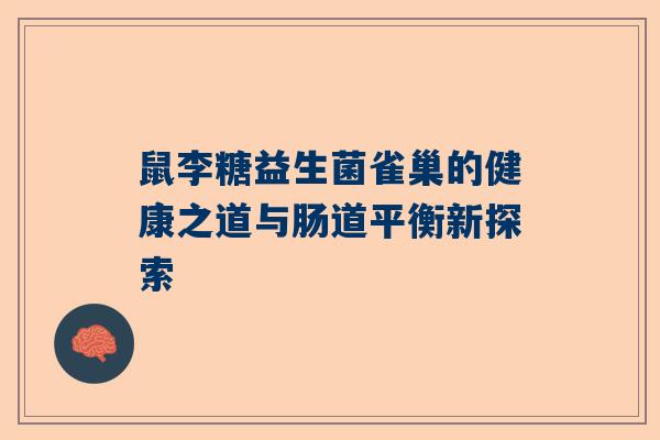 鼠李糖益生菌雀巢的健康之道与肠道平衡新探索