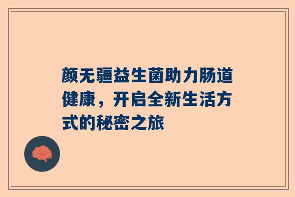 颜无疆益生菌助力肠道健康，开启全新生活方式的秘密之旅