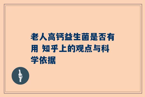 老人高钙益生菌是否有用 知乎上的观点与科学依据