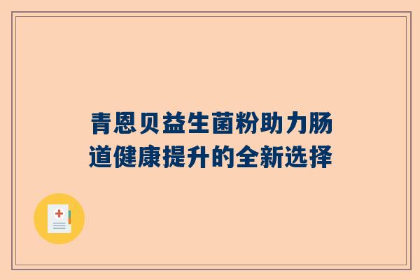 青恩贝益生菌粉助力肠道健康提升的全新选择