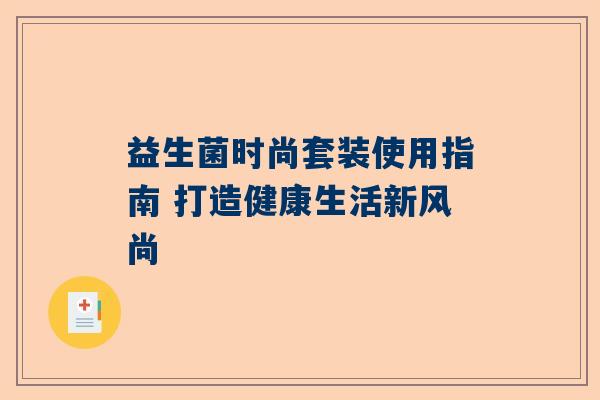 益生菌时尚套装使用指南 打造健康生活新风尚