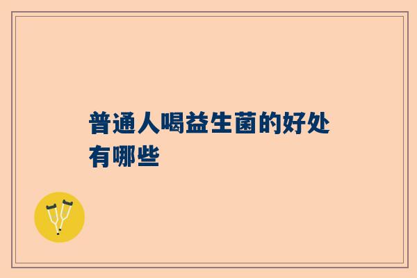 普通人喝益生菌的好处有哪些