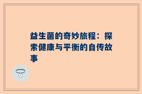 益生菌的奇妙旅程：探索健康与平衡的自传故事
