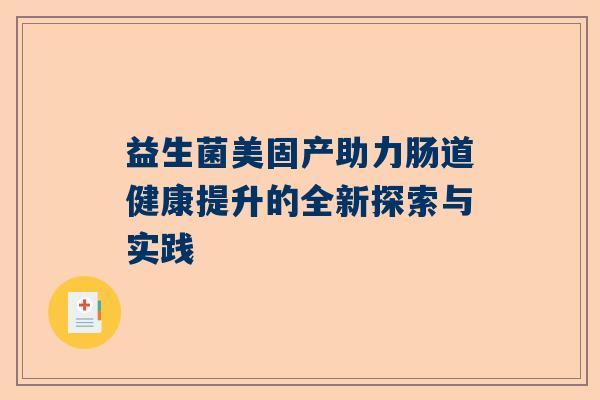益生菌美固产助力肠道健康提升的全新探索与实践