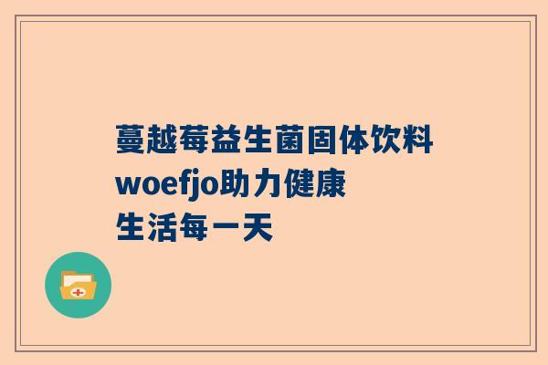 蔓越莓益生菌固体饮料woefjo助力健康生活每一天
