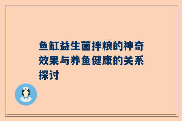 鱼缸益生菌拌粮的神奇效果与养鱼健康的关系探讨
