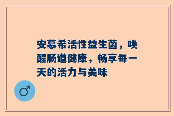 安慕希活性益生菌，唤醒肠道健康，畅享每一天的活力与美味