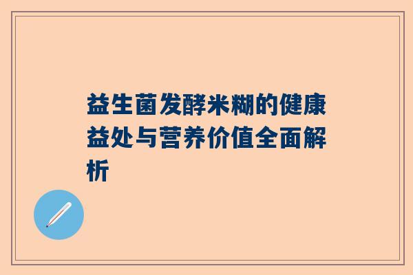 益生菌发酵米糊的健康益处与营养价值全面解析