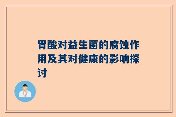 胃酸对益生菌的腐蚀作用及其对健康的影响探讨
