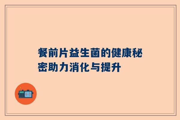 餐前片益生菌的健康秘密助力消化与提升