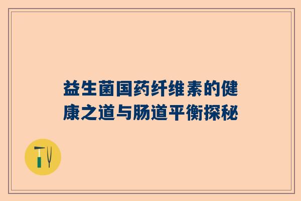 益生菌国药纤维素的健康之道与肠道平衡探秘