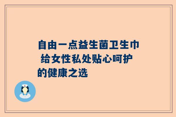 自由一点益生菌卫生巾 给女性私处贴心呵护的健康之选