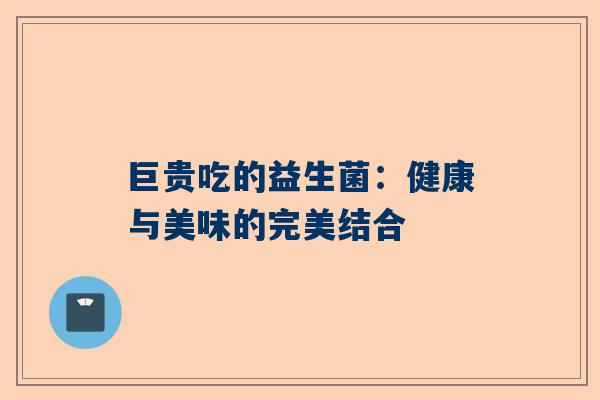 巨贵吃的益生菌：健康与美味的完美结合