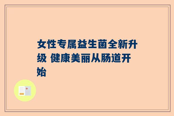 女性专属益生菌全新升级 健康美丽从肠道开始