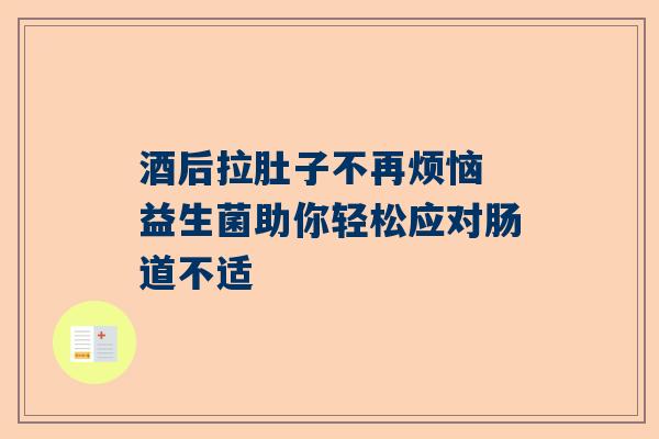 酒后拉肚子不再烦恼 益生菌助你轻松应对肠道不适