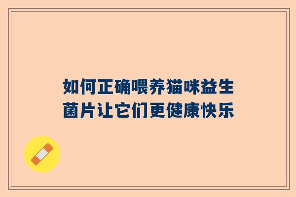 如何正确喂养猫咪益生菌片让它们更健康快乐