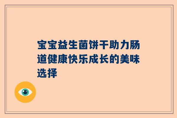 宝宝益生菌饼干助力肠道健康快乐成长的美味选择