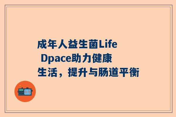成年人益生菌Life Dpace助力健康生活，提升与肠道平衡