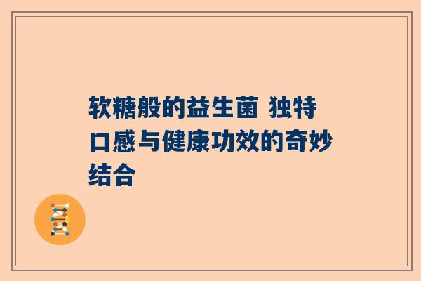 软糖般的益生菌 独特口感与健康功效的奇妙结合