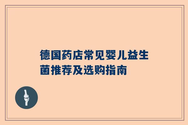 德国药店常见婴儿益生菌推荐及选购指南