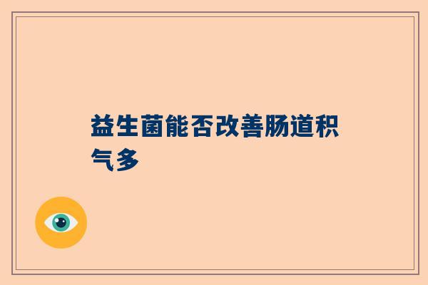 益生菌能否改善肠道积气多