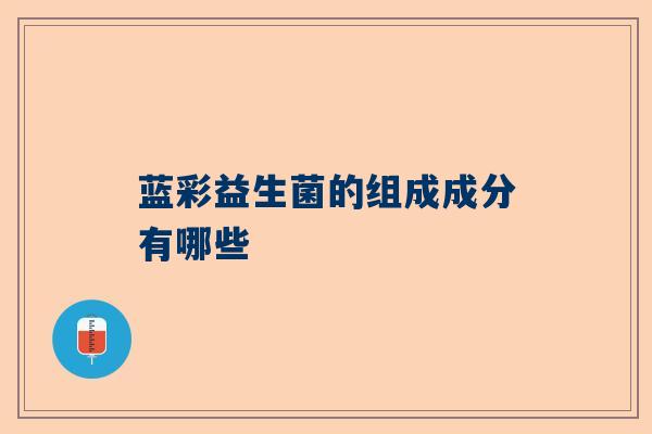 蓝彩益生菌的组成成分有哪些