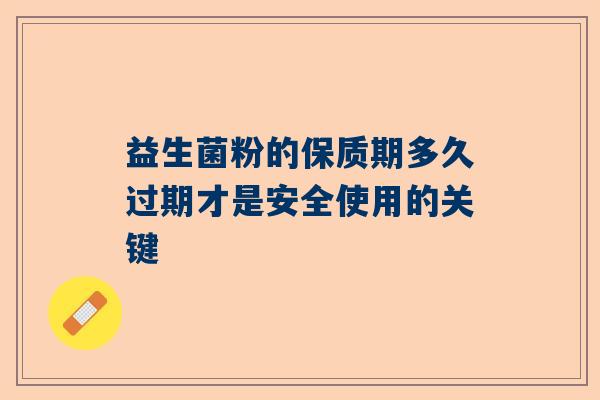 益生菌粉的保质期多久过期才是安全使用的关键