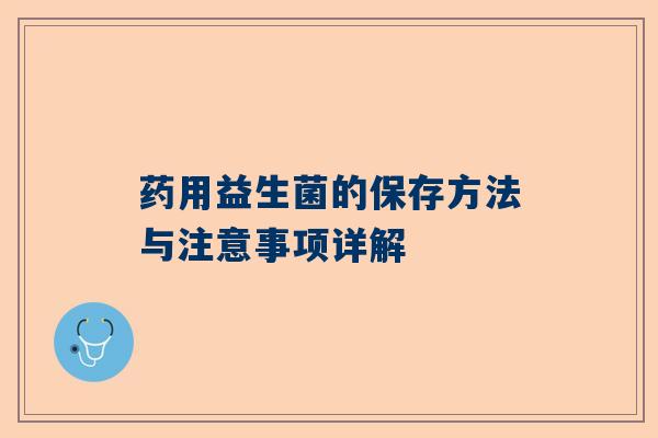 药用益生菌的保存方法与注意事项详解