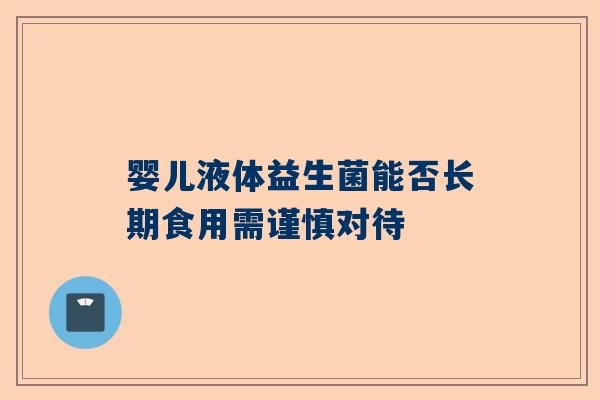 婴儿液体益生菌能否长期食用需谨慎对待