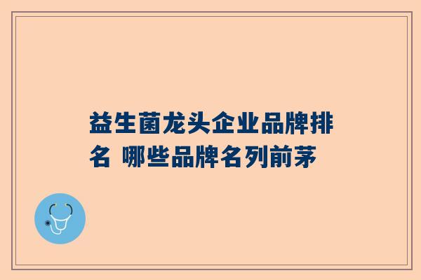 益生菌龙头企业品牌排名 哪些品牌名列前茅