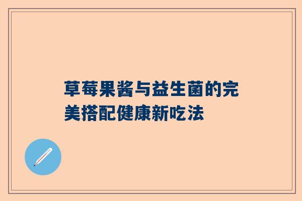 草莓果酱与益生菌的完美搭配健康新吃法