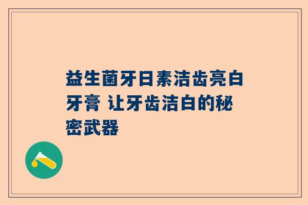 益生菌牙日素洁齿亮白牙膏 让牙齿洁白的秘密武器