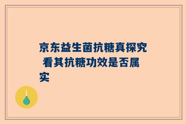 京东益生菌抗糖真探究 看其抗糖功效是否属实