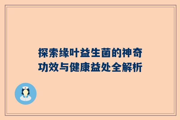 探索缘叶益生菌的神奇功效与健康益处全解析
